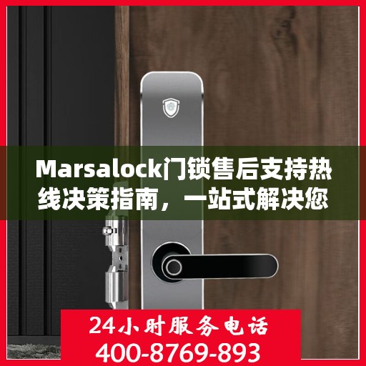 Marsalock门锁售后支持热线决策指南，一站式解决您的服务需求