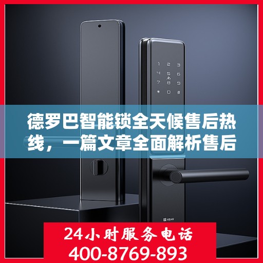 德罗巴智能锁全天候售后热线，一篇文章全面解析售后保障服务流程