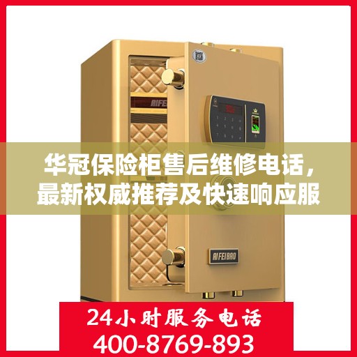 华冠保险柜售后维修电话，最新权威推荐及快速响应服务