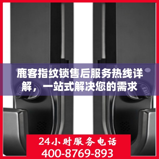 鹿客指纹锁售后服务热线详解，一站式解决您的需求