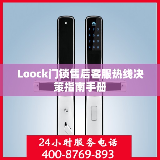 Loock门锁售后客服热线决策指南手册