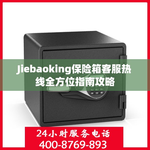 Jiebaoking保险箱客服热线全方位指南攻略