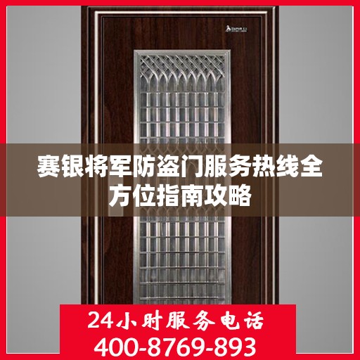 赛银将军防盗门服务热线全方位指南攻略