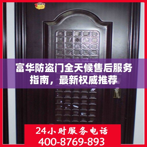 富华防盗门全天候售后服务指南，最新权威推荐
