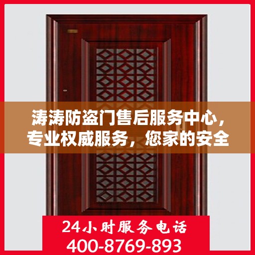 涛涛防盗门售后服务中心，专业权威服务，您家的安全守护者
