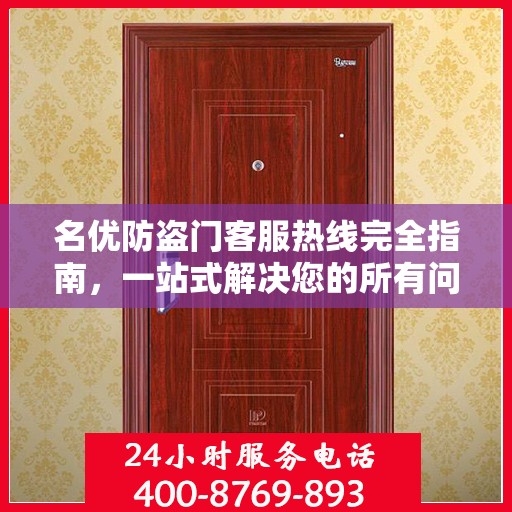 名优防盗门客服热线完全指南，一站式解决您的所有问题
