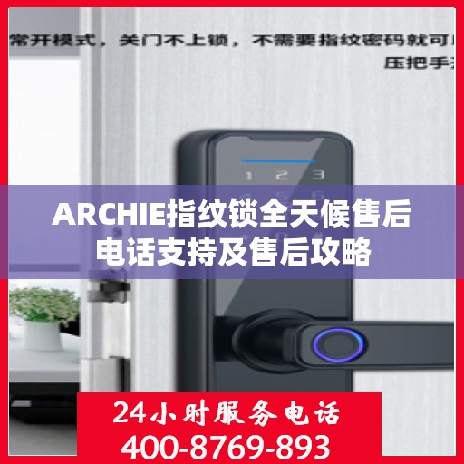 ARCHIE指纹锁全天候售后电话支持及售后攻略