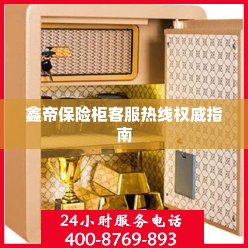 鑫帝保险柜客服热线权威指南