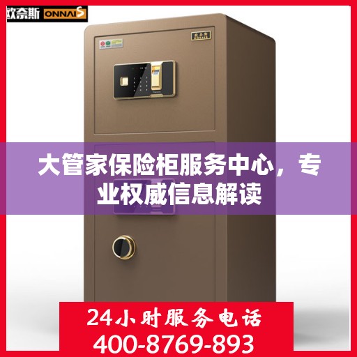 大管家保险柜服务中心，专业权威信息解读