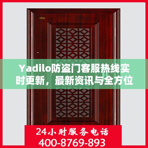 Yadilo防盗门客服热线实时更新，最新资讯与全方位服务支持