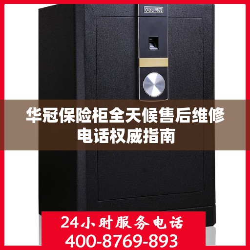 华冠保险柜全天候售后维修电话权威指南