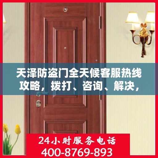 天泽防盗门全天候客服热线攻略，拨打、咨询、解决，一站式服务体验