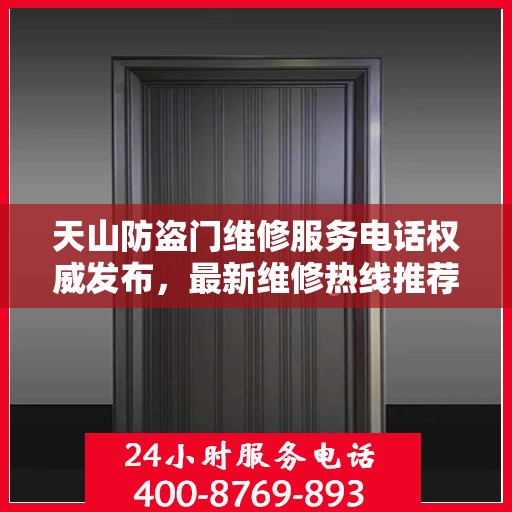 天山防盗门维修服务电话权威发布，最新维修热线推荐