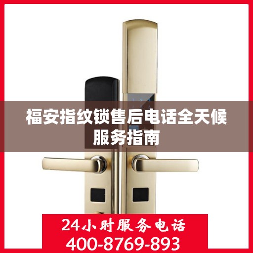 福安指纹锁售后电话全天候服务指南