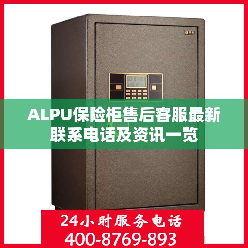 ALPU保险柜售后客服最新联系电话及资讯一览