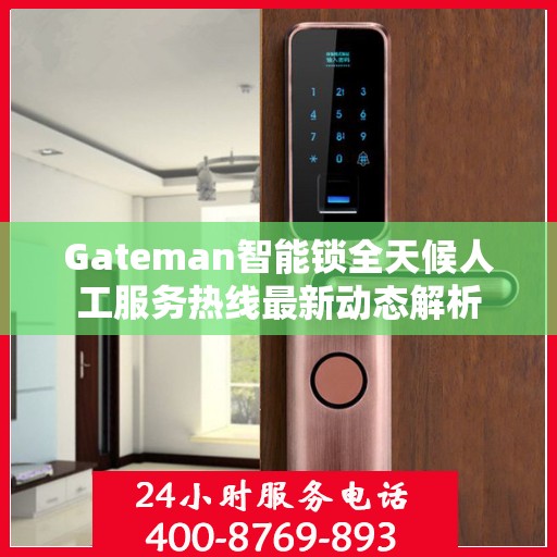 Gateman智能锁全天候人工服务热线最新动态解析