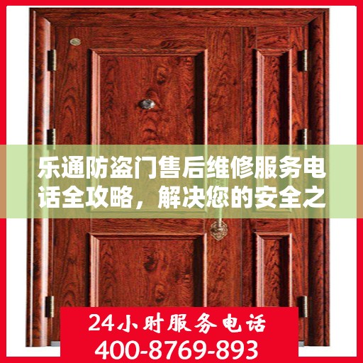 乐通防盗门售后维修服务电话全攻略，解决您的安全之门问题