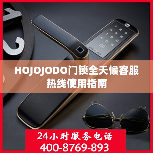 HOJOJODO门锁全天候客服热线使用指南