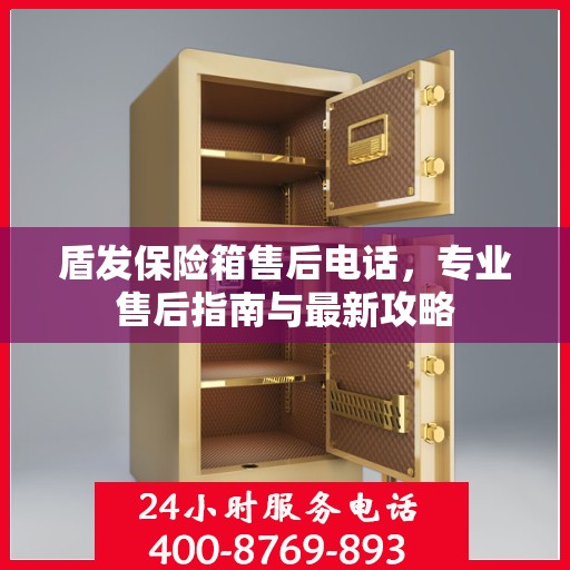 盾发保险箱售后电话，专业售后指南与最新攻略