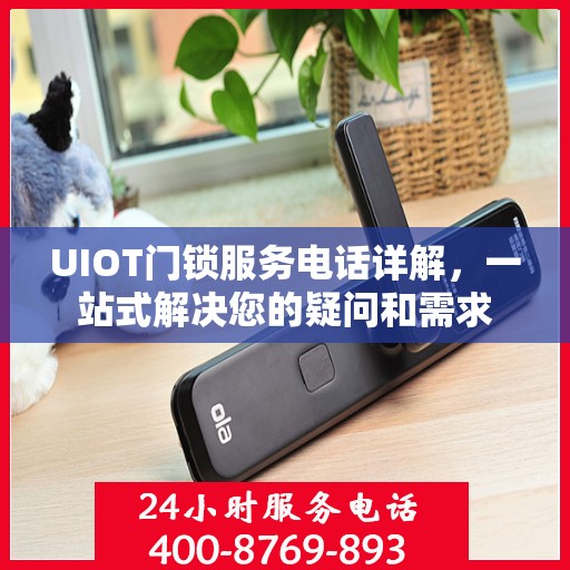 UIOT门锁服务电话详解，一站式解决您的疑问和需求
