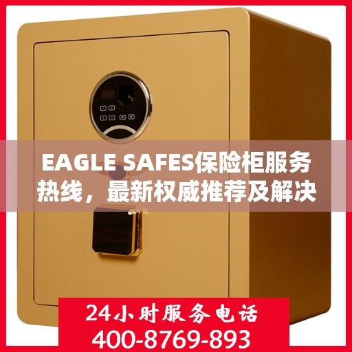 EAGLE SAFES保险柜服务热线，最新权威推荐及解决方案