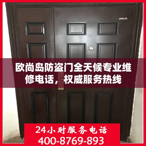 欧尚岛防盗门全天候专业维修电话，权威服务热线
