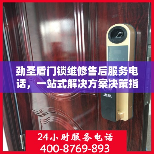 劲圣盾门锁维修售后服务电话，一站式解决方案决策指南