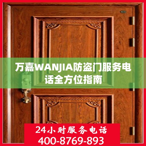 万嘉WANJIA防盗门服务电话全方位指南