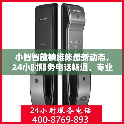 小智智能锁维修最新动态，24小时服务电话畅通，专业维修随时为您解决困扰