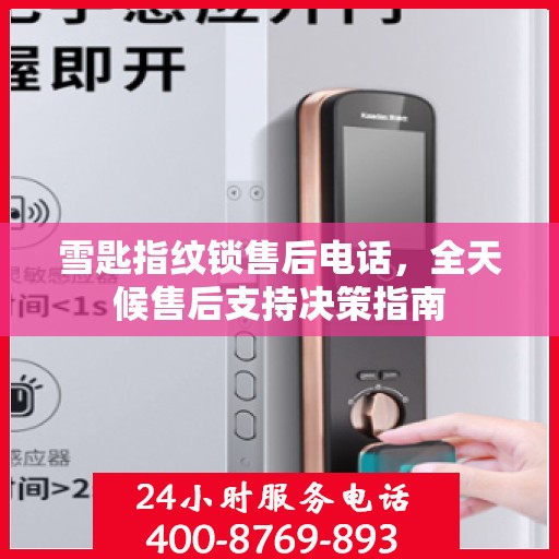 雪匙指纹锁售后电话，全天候售后支持决策指南