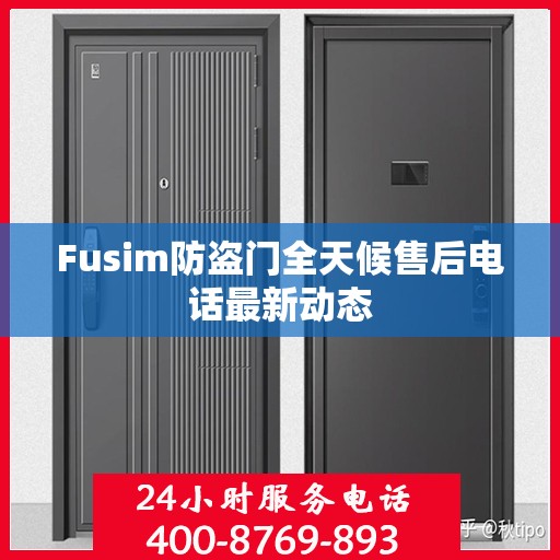 Fusim防盗门全天候售后电话最新动态