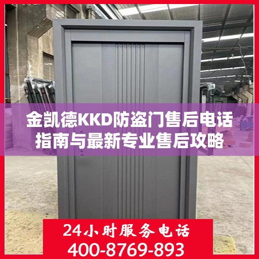 金凯德KKD防盗门售后电话指南与最新专业售后攻略