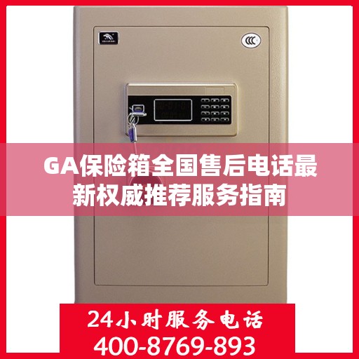 GA保险箱全国售后电话最新权威推荐服务指南