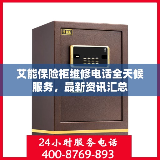 艾能保险柜维修电话全天候服务，最新资讯汇总