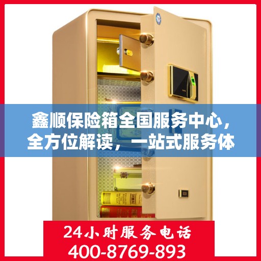 鑫顺保险箱全国服务中心，全方位解读，一站式服务体验