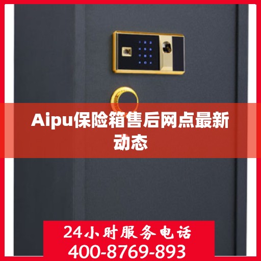 Aipu保险箱售后网点最新动态