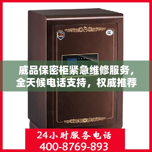 威品保密柜紧急维修服务，全天候电话支持，权威推荐启动