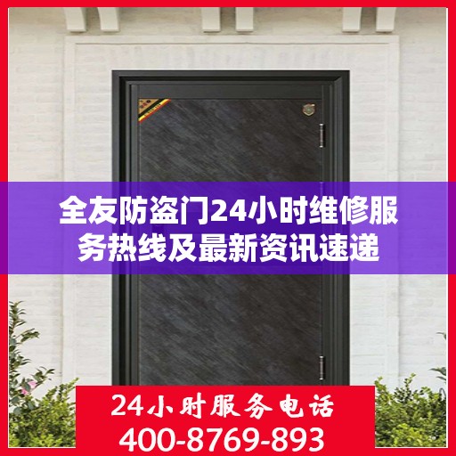 全友防盗门24小时维修服务热线及最新资讯速递