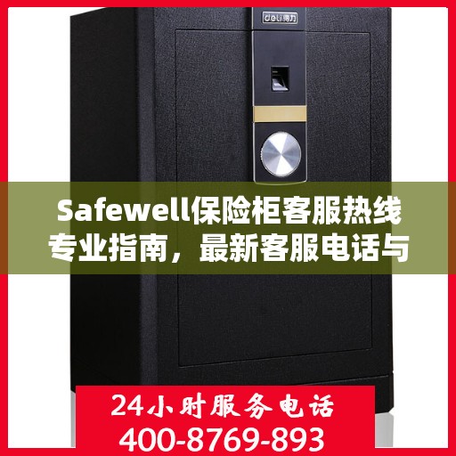 Safewell保险柜客服热线专业指南，最新客服电话与攻略速递