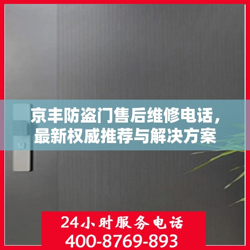 京丰防盗门售后维修电话，最新权威推荐与解决方案