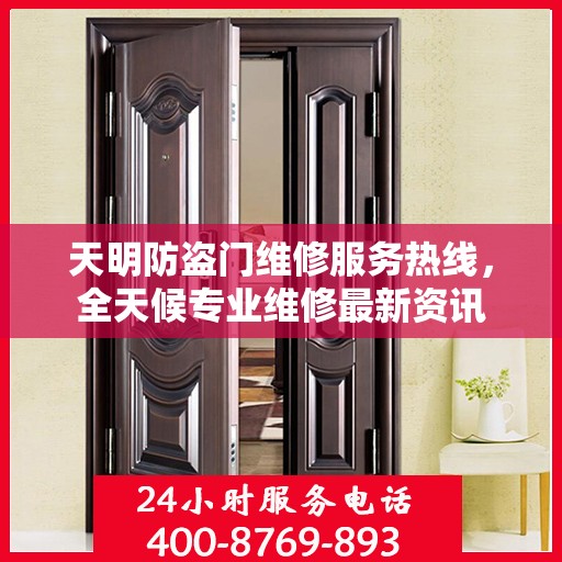 天明防盗门维修服务热线，全天候专业维修最新资讯