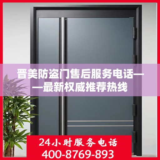 晋美防盗门售后服务电话——最新权威推荐热线