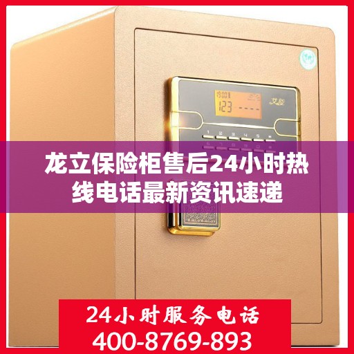 龙立保险柜售后24小时热线电话最新资讯速递