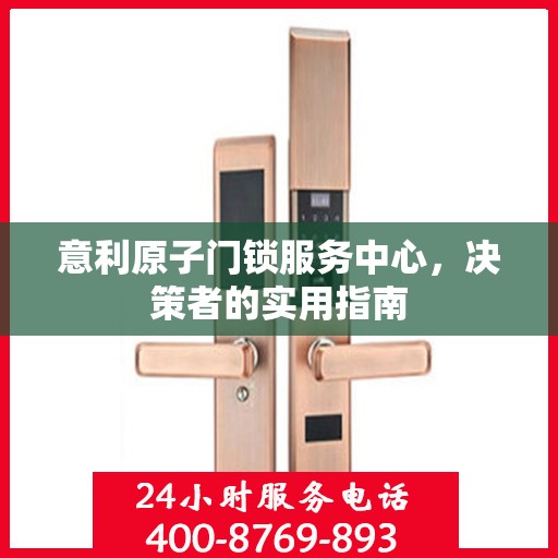 意利原子门锁服务中心，决策者的实用指南