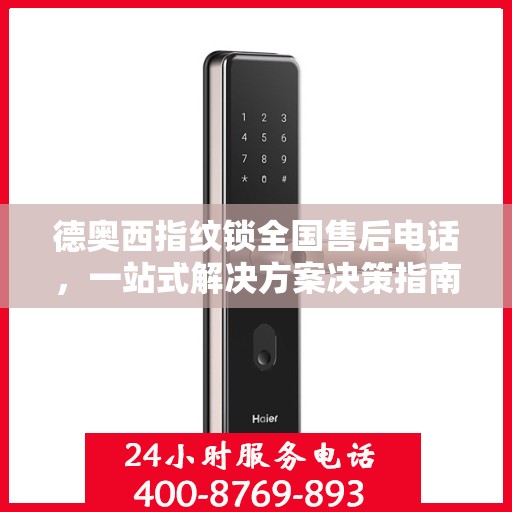 德奥西指纹锁全国售后电话，一站式解决方案决策指南