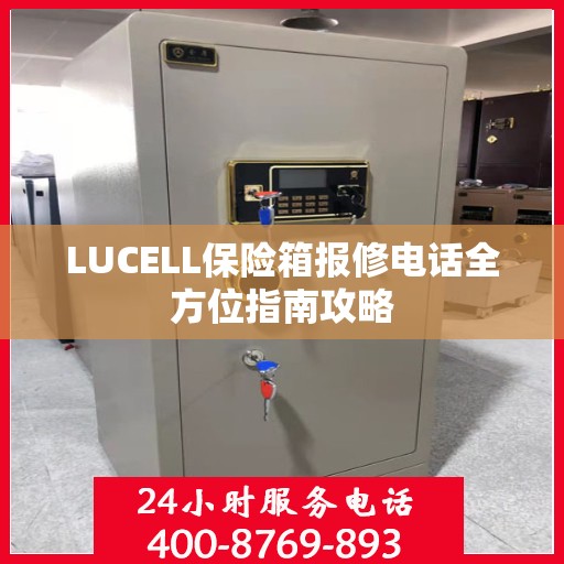 LUCELL保险箱报修电话全方位指南攻略