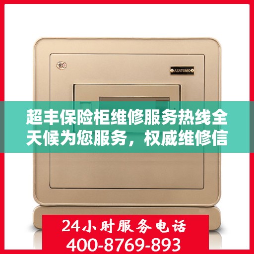 超丰保险柜维修服务热线全天候为您服务，权威维修信息一览