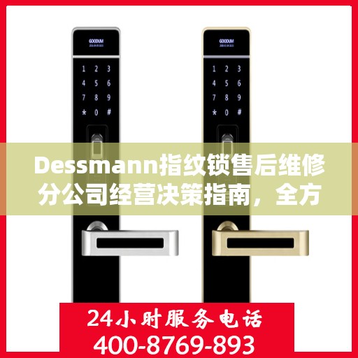Dessmann指纹锁售后维修分公司经营决策指南，全方位解析与实用建议