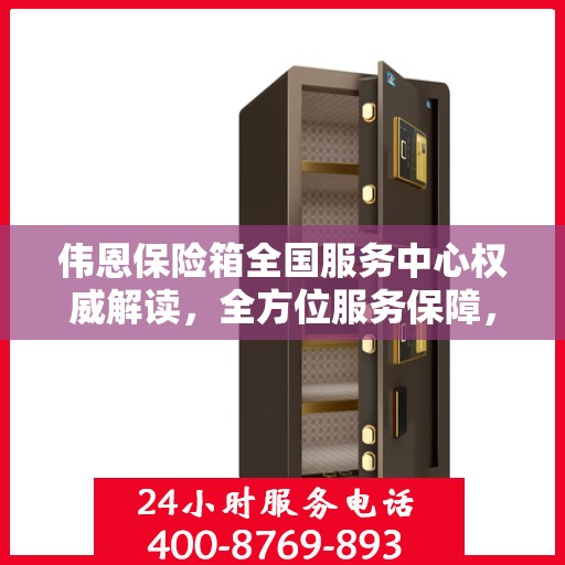 伟恩保险箱全国服务中心权威解读，全方位服务保障，让您安心无忧