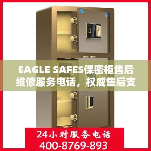 EAGLE SAFES保密柜售后维修服务电话，权威售后支持热线